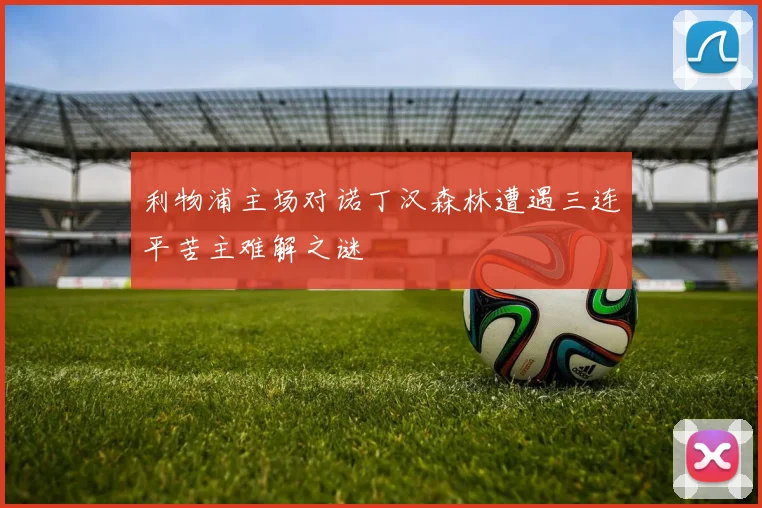 利物浦主场对诺丁汉森林遭遇三连平苦主难解之谜